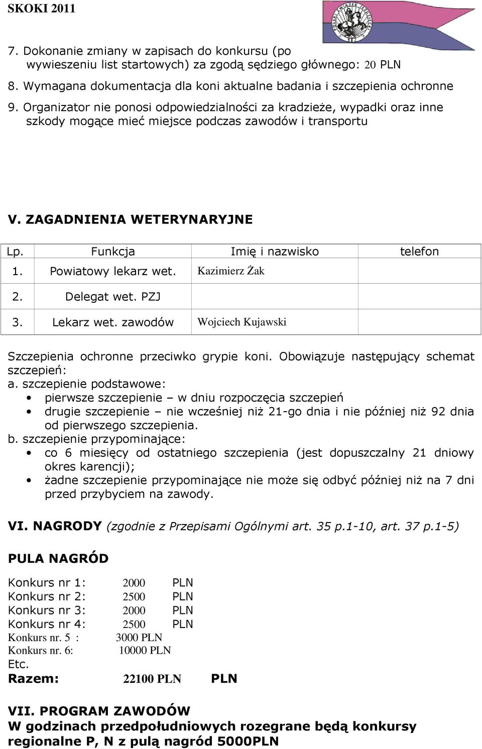 Powiatowy lekarz wet. Kazimierz Żak 2. Delegat wet. PZJ 3. Lekarz wet. zawodów Wojciech Kujawski Szczepienia ochronne przeciwko grypie koni. Obowiązuje następujący schemat szczepień: a.
