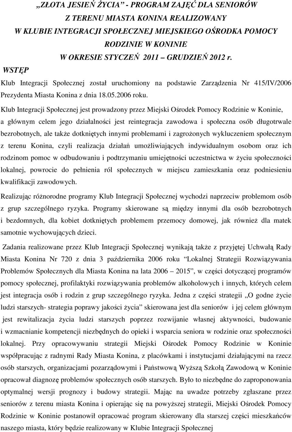 Klub Integracji Społecznej jest prowadzony przez Miejski Ośrodek Pomocy Rodzinie w Koninie, a głównym celem jego działalności jest reintegracja zawodowa i społeczna osób długotrwale bezrobotnych, ale