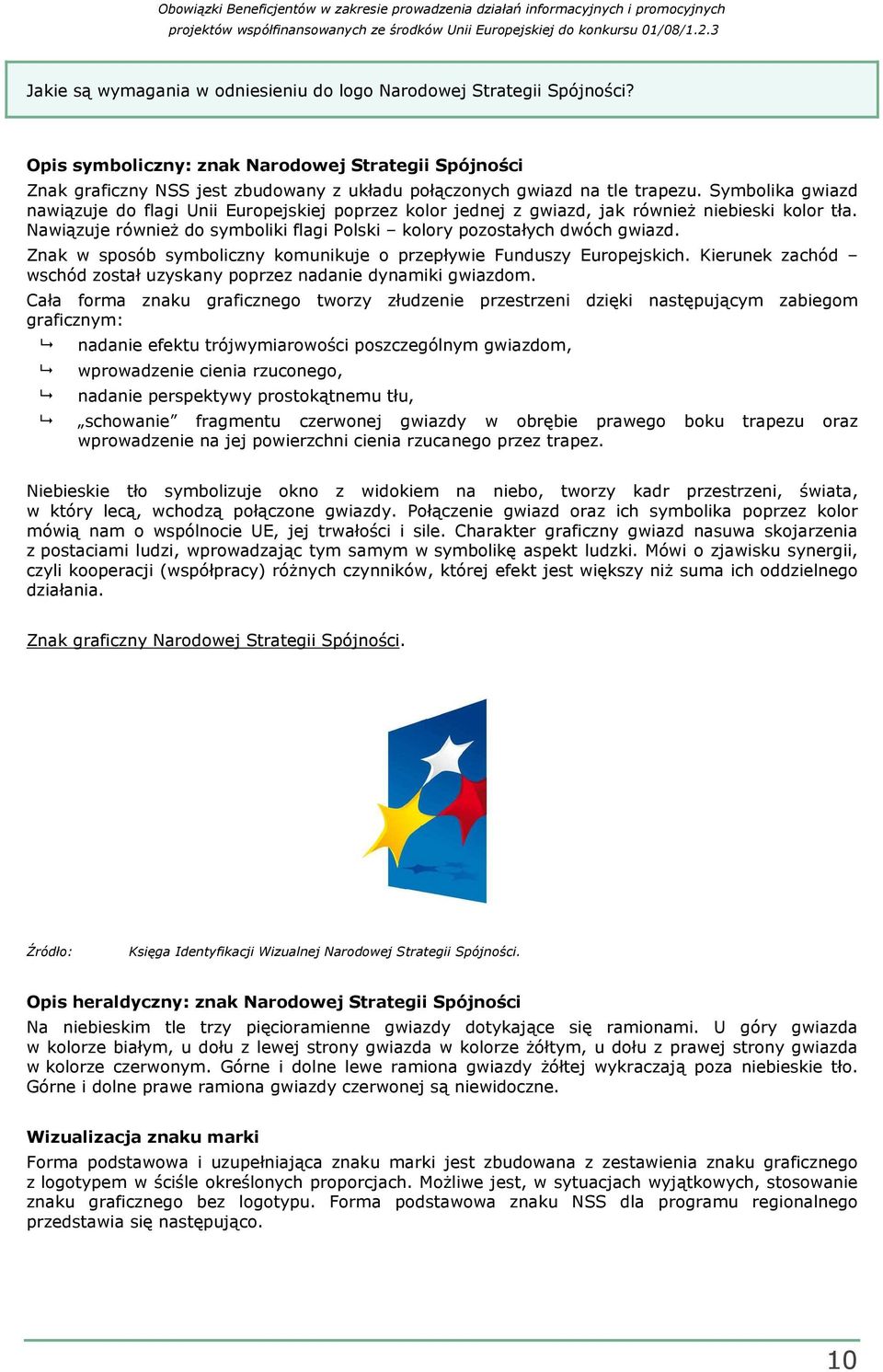 Symbolika gwiazd nawiązuje do flagi Unii Europejskiej poprzez kolor jednej z gwiazd, jak równieŝ niebieski kolor tła. Nawiązuje równieŝ do symboliki flagi Polski kolory pozostałych dwóch gwiazd.