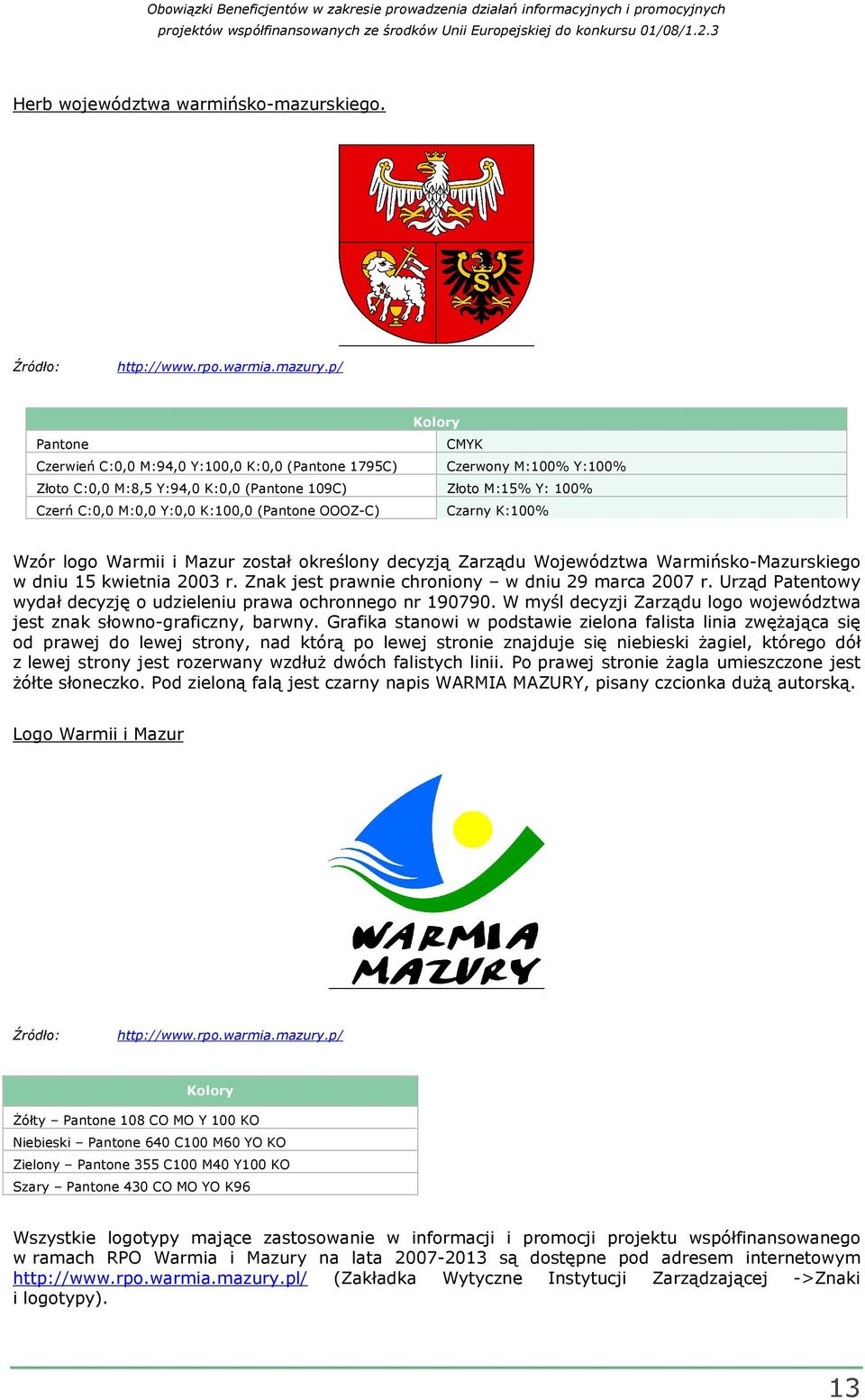 (Pantone OOOZ-C) Czarny K:100% Wzór logo Warmii i Mazur został określony decyzją Zarządu Województwa Warmińsko-Mazurskiego w dniu 15 kwietnia 2003 r.