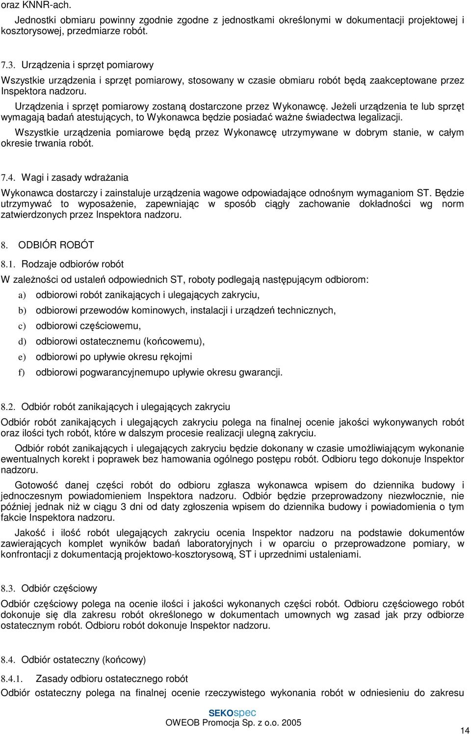 Urządzenia i sprzęt pomiarowy zostaną dostarczone przez Wykonawcę. JeŜeli urządzenia te lub sprzęt wymagają badań atestujących, to Wykonawca będzie posiadać waŝne świadectwa legalizacji.