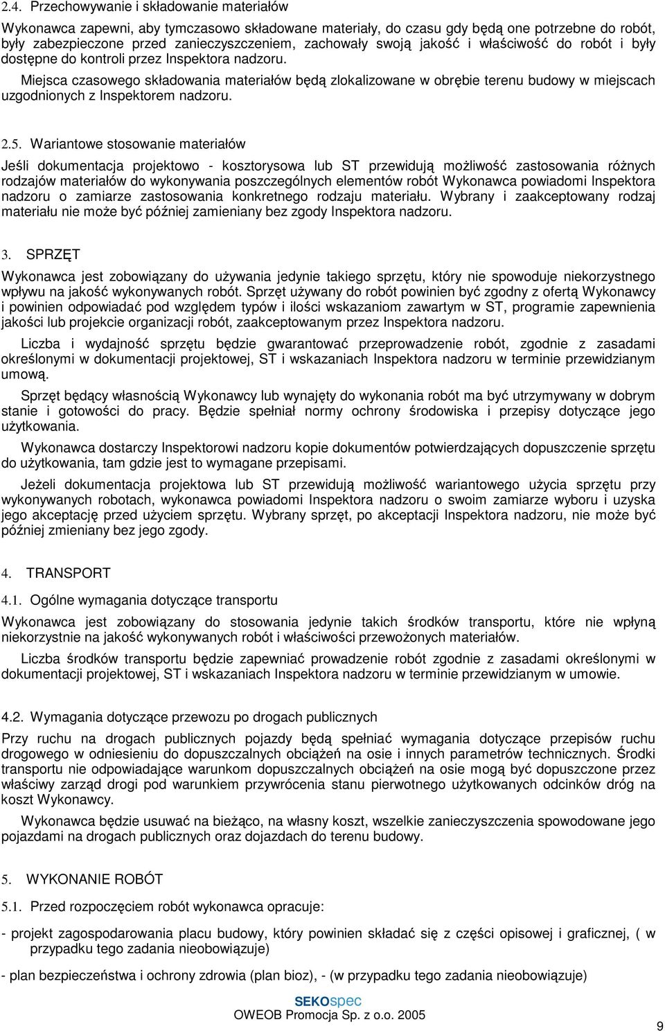Miejsca czasowego składowania materiałów będą zlokalizowane w obrębie terenu budowy w miejscach uzgodnionych z Inspektorem nadzoru. 2.5.