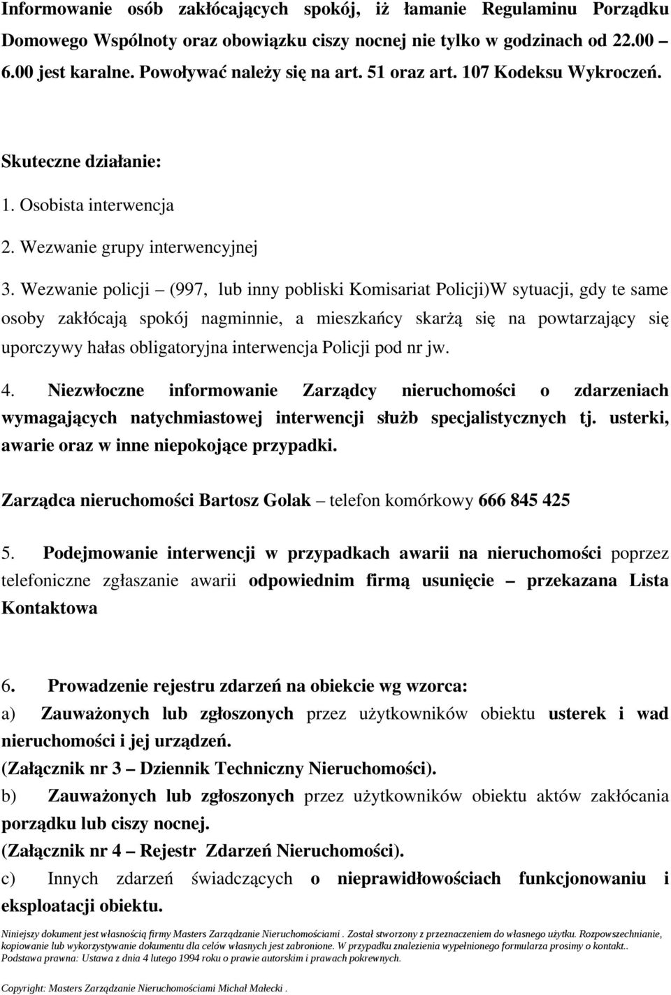 Wezwanie policji (997, lub inny pobliski Komisariat Policji)W sytuacji, gdy te same osoby zakłócają spokój nagminnie, a mieszkańcy skarżą się na powtarzający się uporczywy hałas obligatoryjna