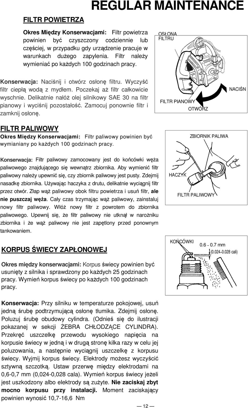 Delikatnie nałóż olej silnikowy SAE 30 na filtr pianowy i wyciśnij pozostałość. Zamocuj ponownie filtr i zamknij osłonę.