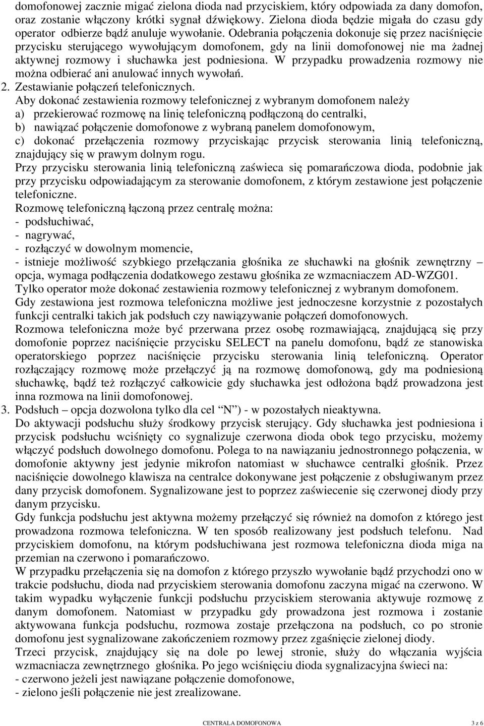 Odebrania połączenia dokonuje się przez naciśnięcie przycisku sterującego wywołującym domofonem, gdy na linii domofonowej nie ma żadnej aktywnej rozmowy i słuchawka jest podniesiona.