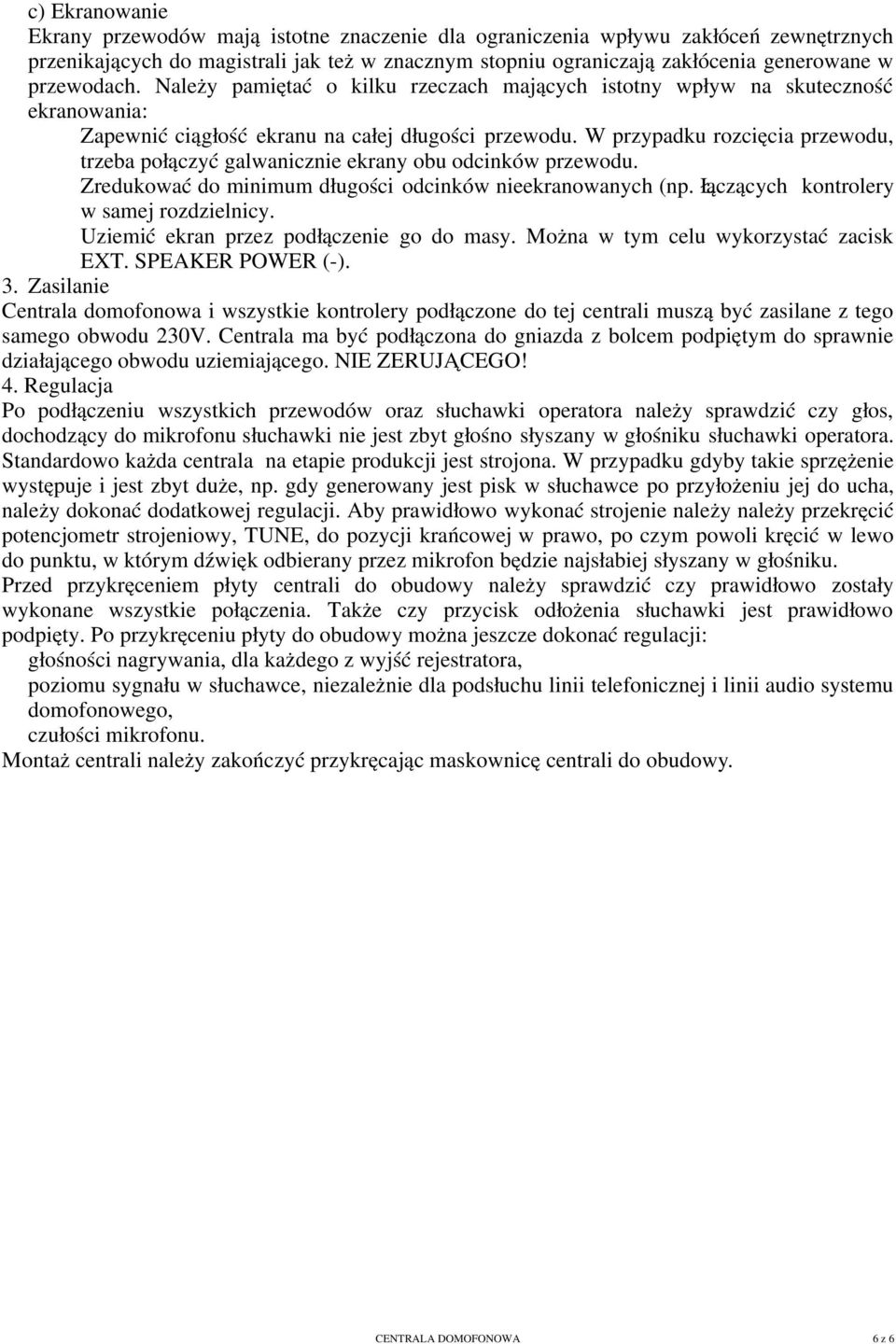 W przypadku rozcięcia przewodu, trzeba połączyć galwanicznie ekrany obu odcinków przewodu. Zredukować do minimum długości odcinków nieekranowanych (np. Łączących kontrolery w samej rozdzielnicy.
