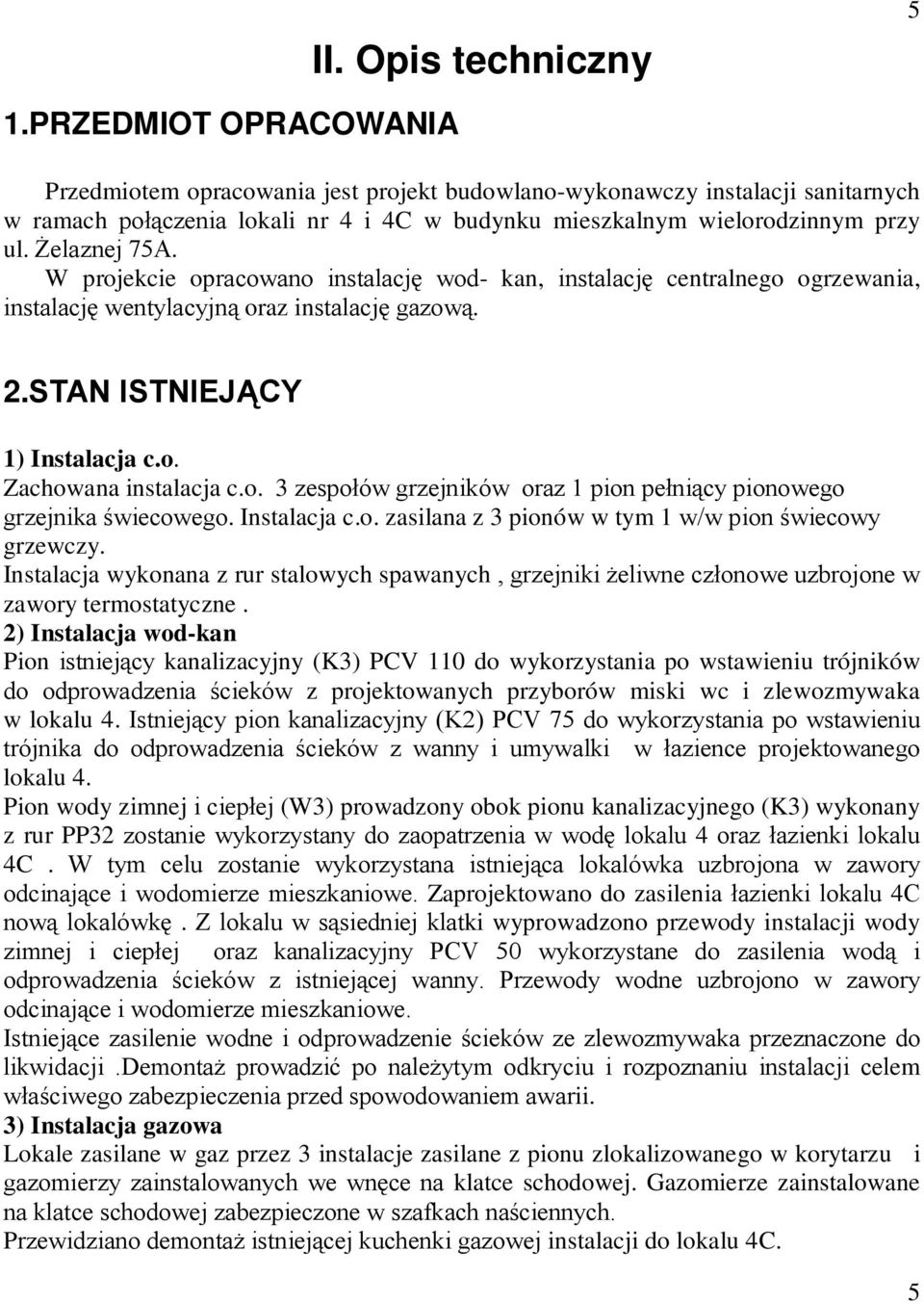 W projekcie opracowano instalację wod- kan, instalację centralnego ogrzewania, instalację wentylacyjną oraz instalację gazową. 2.STAN ISTNIEJĄCY 1) Instalacja c.o. Zachowana instalacja c.o. 3 zespołów grzejników oraz 1 pion pełniący pionowego grzejnika świecowego.