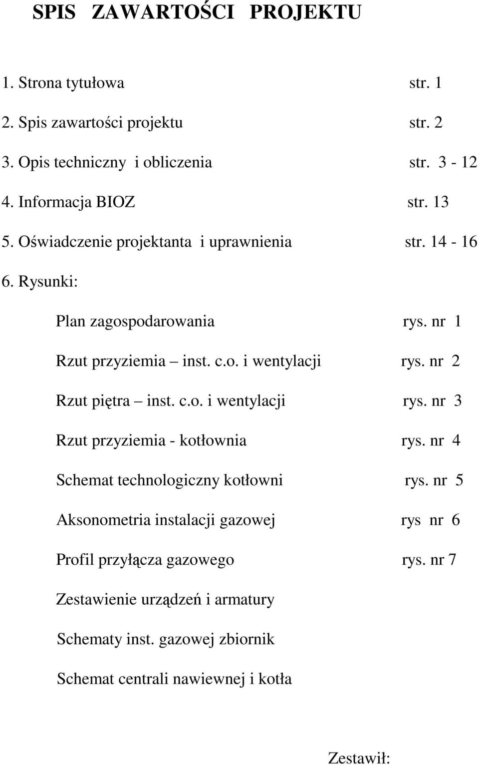 nr 2 Rzut piętra inst. c.o. i wentylacji rys. nr 3 Rzut przyziemia - kotłownia rys. nr 4 Schemat technologiczny kotłowni rys.