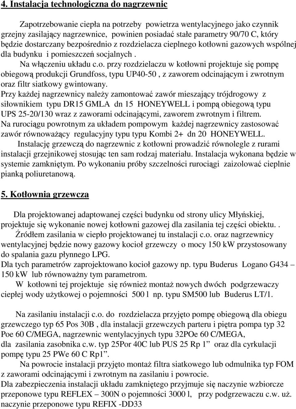 Przy każdej nagrzewnicy należy zamontować zawór mieszający trójdrogowy z siłownikiem typu DR15 GMLA dn 15 HONEYWELL i pompą obiegową typu UPS 25-20/130 wraz z zaworami odcinającymi, zaworem zwrotnym
