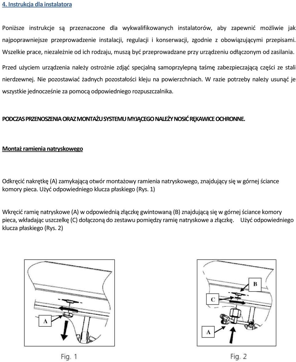 Przed użyciem urządzenia należy ostrożnie zdjąć specjalną samoprzylepną taśmę zabezpieczającą części ze stali nierdzewnej. Nie pozostawiać żadnych pozostałości kleju na powierzchniach.