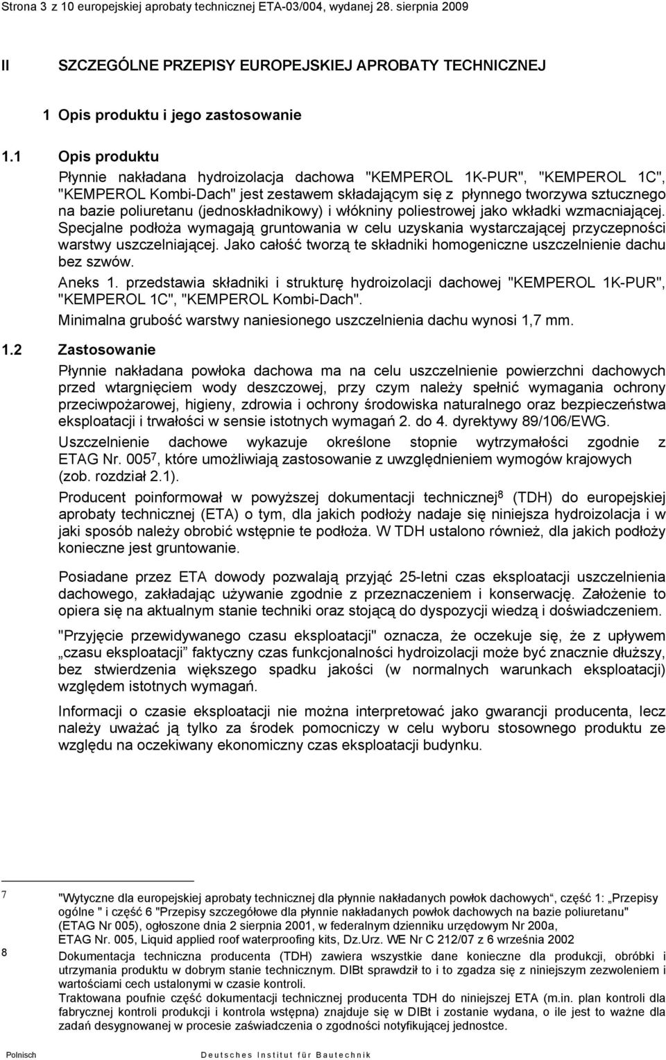 (jednoskładnikowy) i włókniny poliestrowej jako wkładki wzmacniającej. Specjalne podłoża wymagają gruntowania w celu uzyskania wystarczającej przyczepności warstwy uszczelniającej.