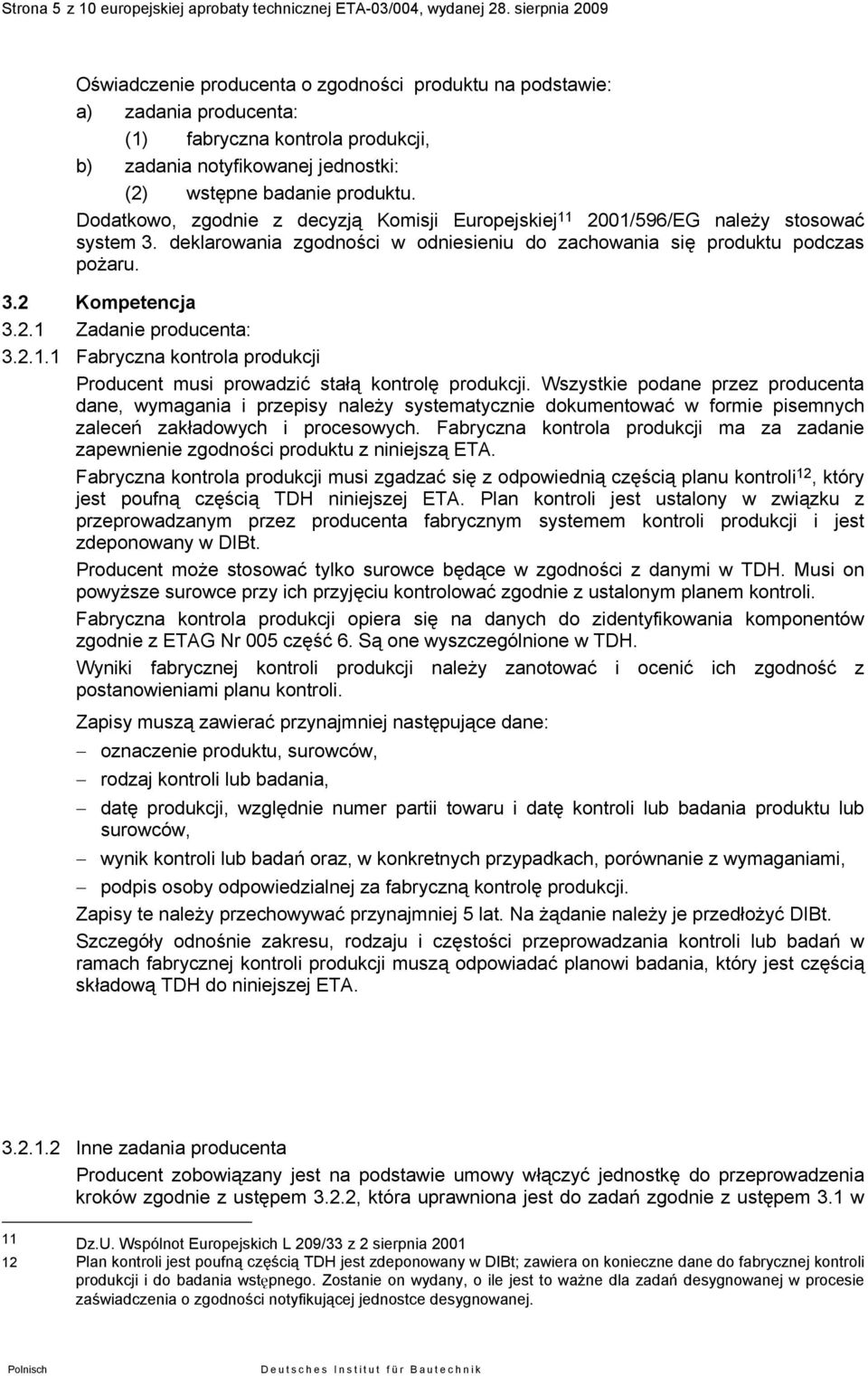 Dodatkowo, zgodnie z decyzją Komisji Europejskiej 11 2001/596/EG należy stosować system 3. deklarowania zgodności w odniesieniu do zachowania się produktu podczas pożaru. 3.2 Kompetencja 3.2.1 Zadanie producenta: 3.