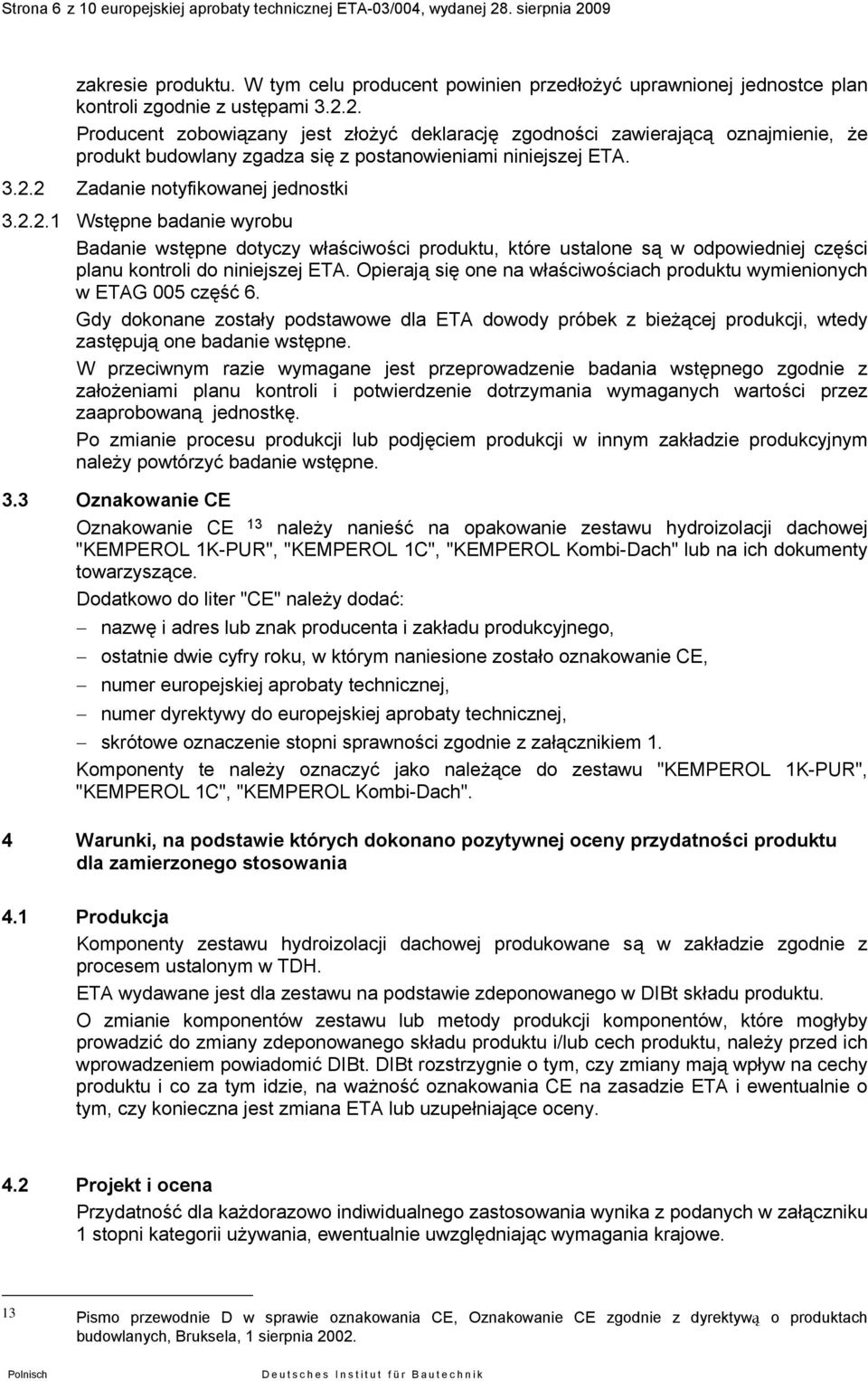 2. Producent zobowiązany jest złożyć deklarację zgodności zawierającą oznajmienie, że produkt budowlany zgadza się z postanowieniami niniejszej ETA. 3.2.2 Zadanie notyfikowanej jednostki 3.2.2.1 Wstępne badanie wyrobu Badanie wstępne dotyczy właściwości produktu, które ustalone są w odpowiedniej części planu kontroli do niniejszej ETA.