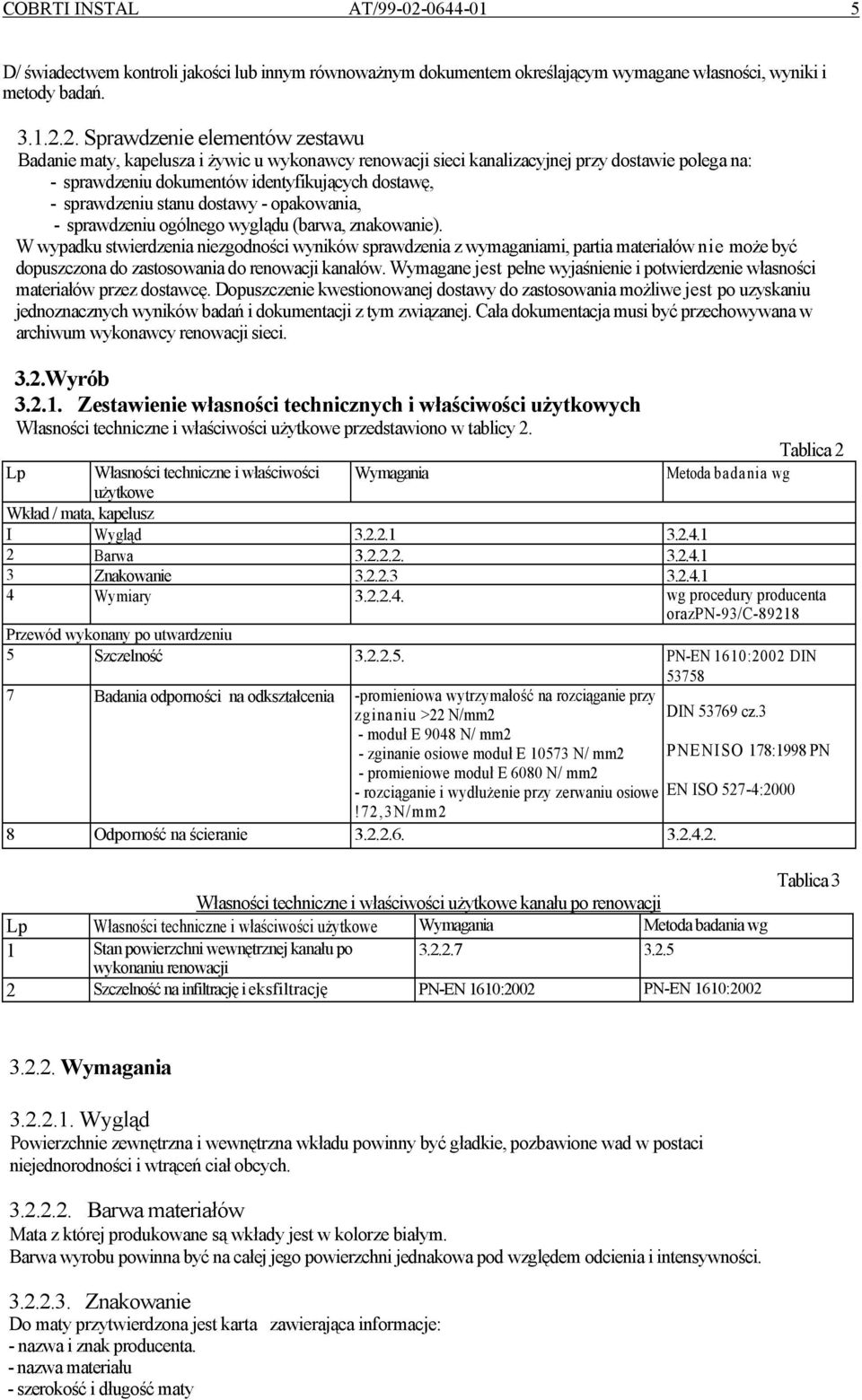 2. Sprawdzenie elementów zestawu Badanie maty, kapelusza i żywic u wykonawcy renowacji sieci kanalizacyjnej przy dostawie polega na: - sprawdzeniu dokumentów identyfikujących dostawę, - sprawdzeniu