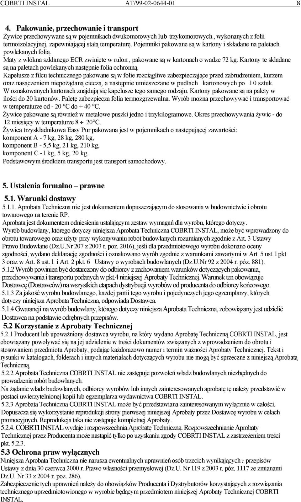 Pojemniki pakowane są w kartony i składane na paletach powlekanych folią. Maty z włókna szklanego ECR zwinięte w rulon, pakowane są w kartonach o wadze 72 kg.