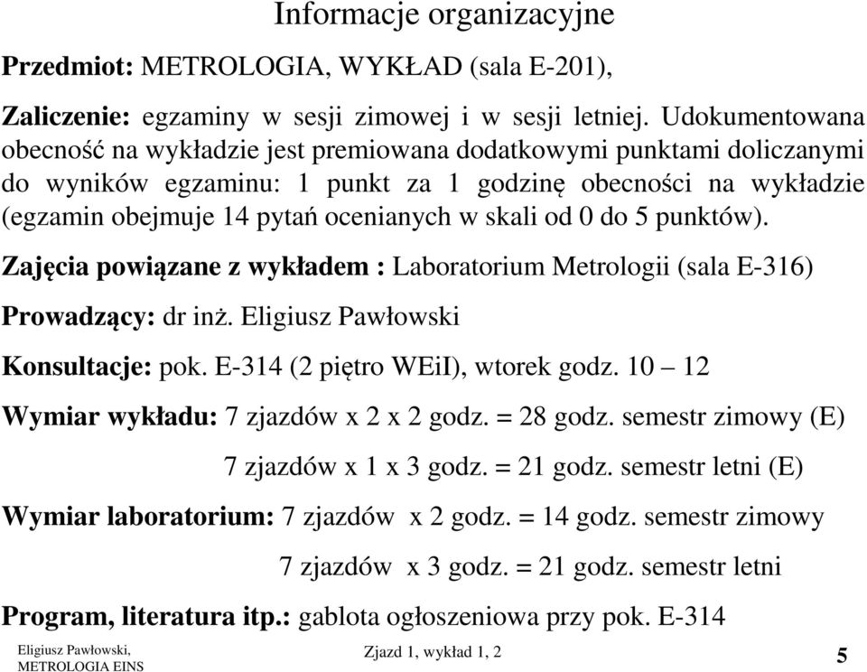 0 do 5 punktów). Zajęcia powiązane z wykładem : Laboratorium Metrologii (sala E-316) Prowadzący: dr inż. Eligiusz Pawłowski Konsultacje: pok. E-314 (2 piętro WEiI), wtorek godz.