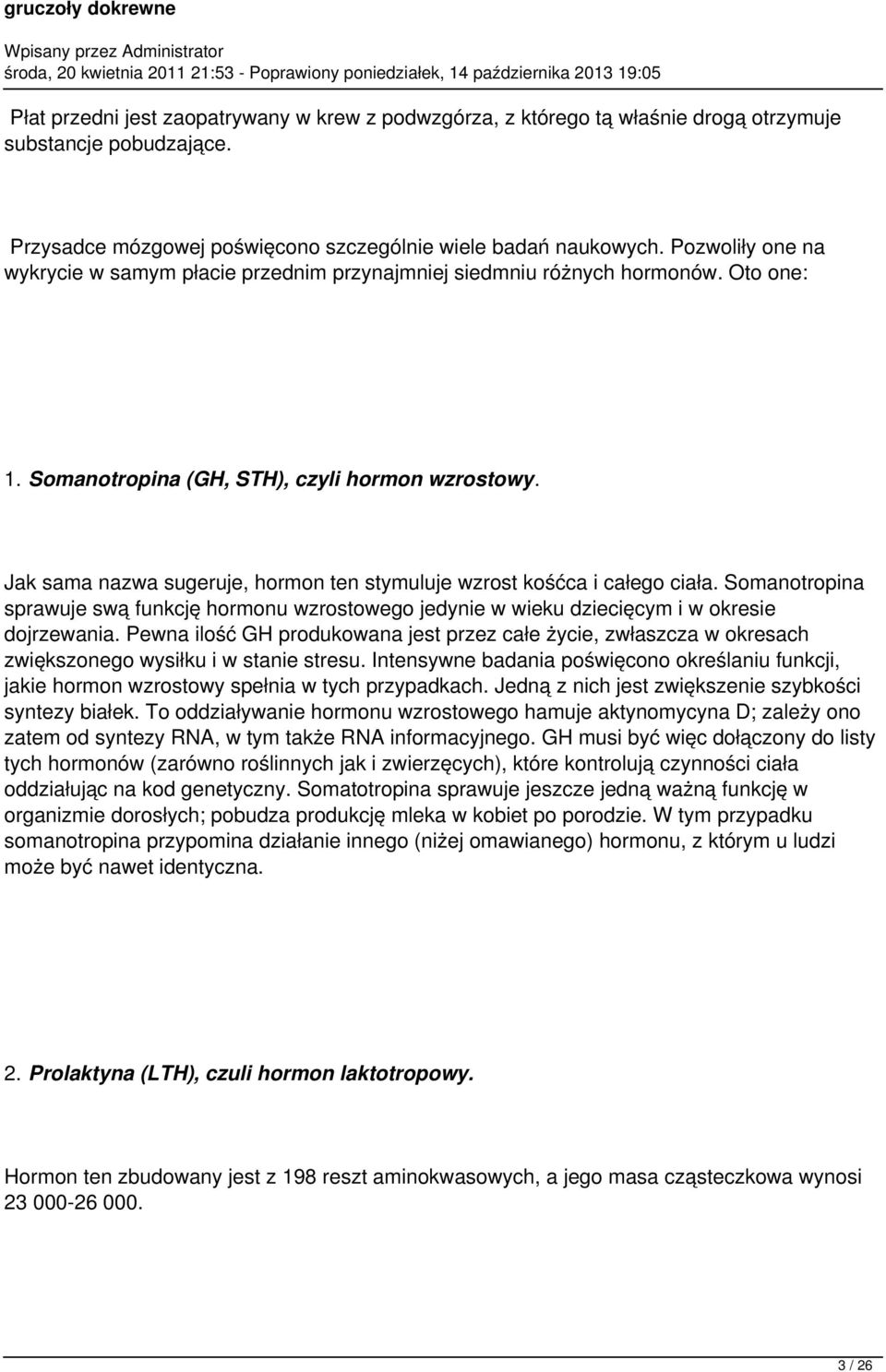 Jak sama nazwa sugeruje, hormon ten stymuluje wzrost kośćca i całego ciała. Somanotropina sprawuje swą funkcję hormonu wzrostowego jedynie w wieku dziecięcym i w okresie dojrzewania.