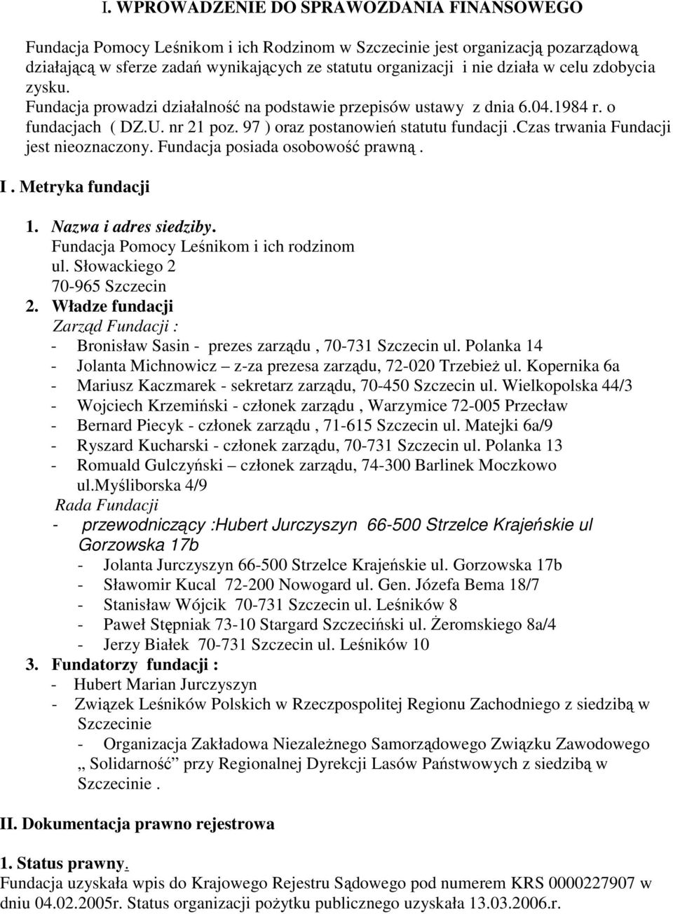 czas trwania Fundacji jest nieoznaczony. Fundacja posiada osobowość prawną. I. Metryka fundacji 1. Nazwa i adres siedziby. Fundacja Pomocy Leśnikom i ich rodzinom ul. Słowackiego 2 70-965 Szczecin 2.