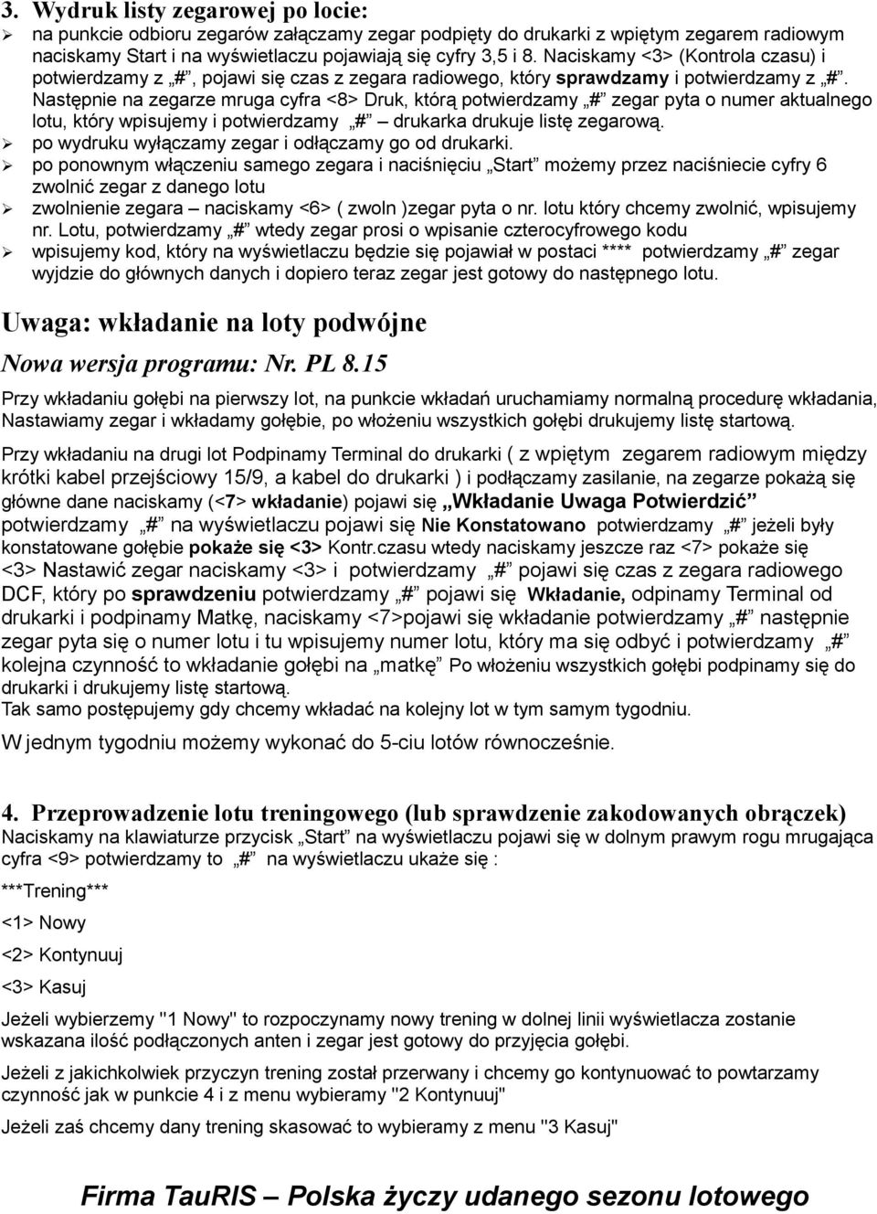 Następnie na zegarze mruga cyfra <8> Druk, którą potwierdzamy # zegar pyta o numer aktualnego lotu, który wpisujemy i potwierdzamy # drukarka drukuje listę zegarową.
