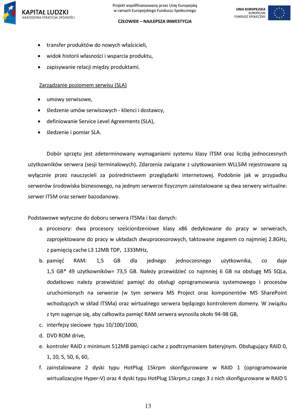 Dobór sprzętu jest zdeterminowany wymaganiami systemu klasy ITSM oraz liczbą jednoczesnych użytkowników serwera (sesji terminalowych).
