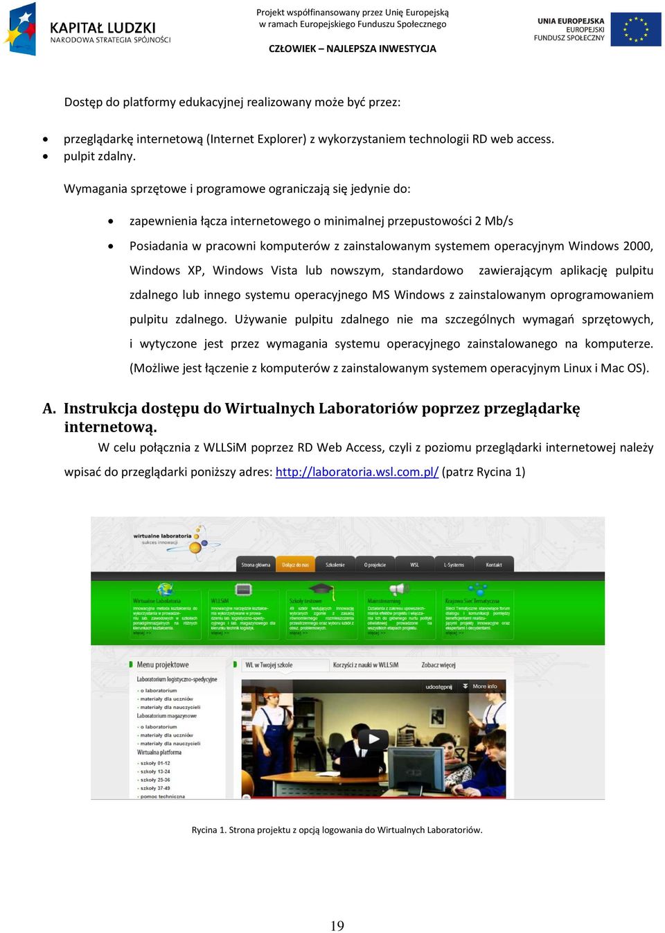 Windows 2000, Windows XP, Windows Vista lub nowszym, standardowo zawierającym aplikację pulpitu zdalnego lub innego systemu operacyjnego MS Windows z zainstalowanym oprogramowaniem pulpitu zdalnego.