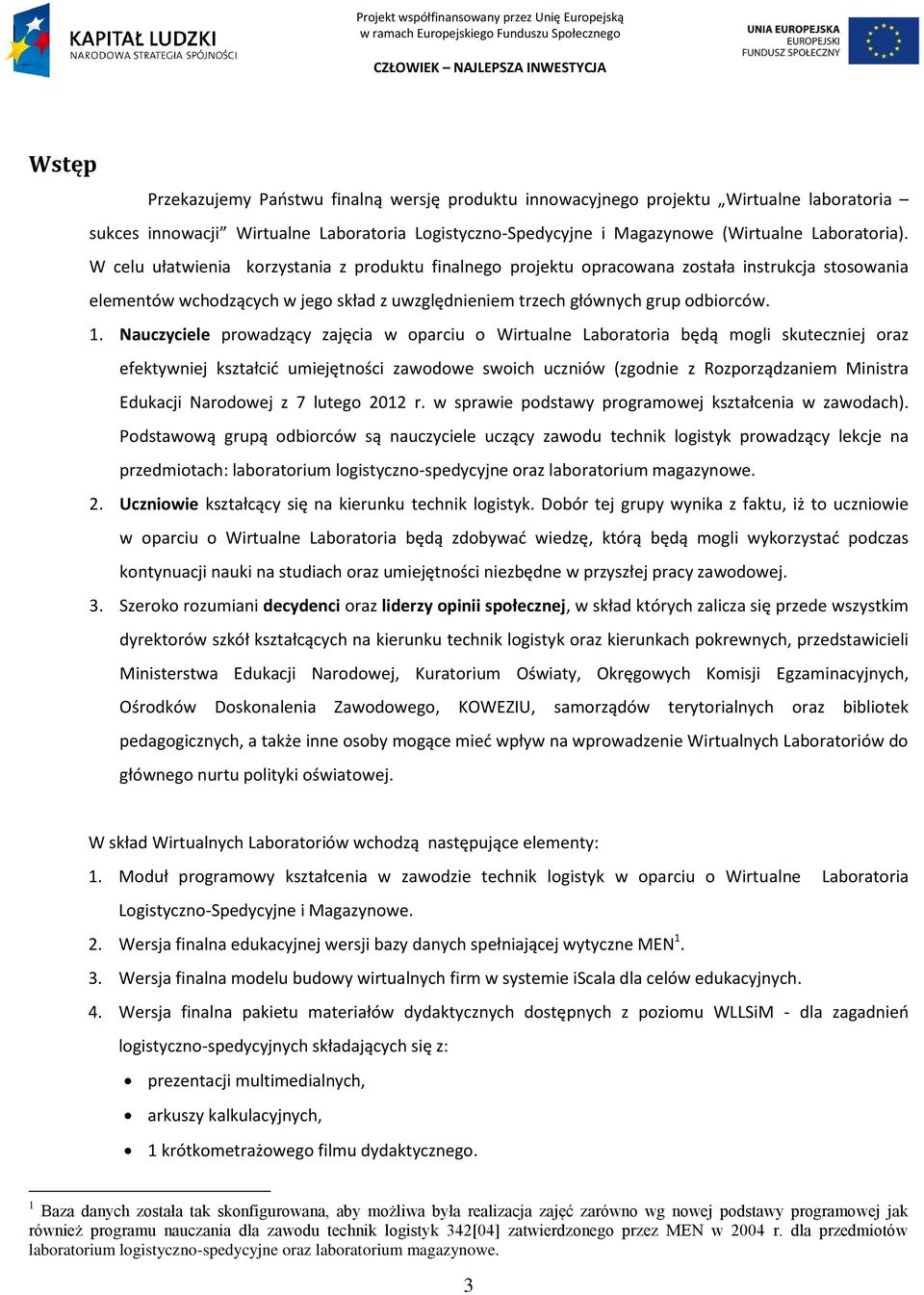 Nauczyciele prowadzący zajęcia w oparciu o Wirtualne Laboratoria będą mogli skuteczniej oraz efektywniej kształcid umiejętności zawodowe swoich uczniów (zgodnie z Rozporządzaniem Ministra Edukacji