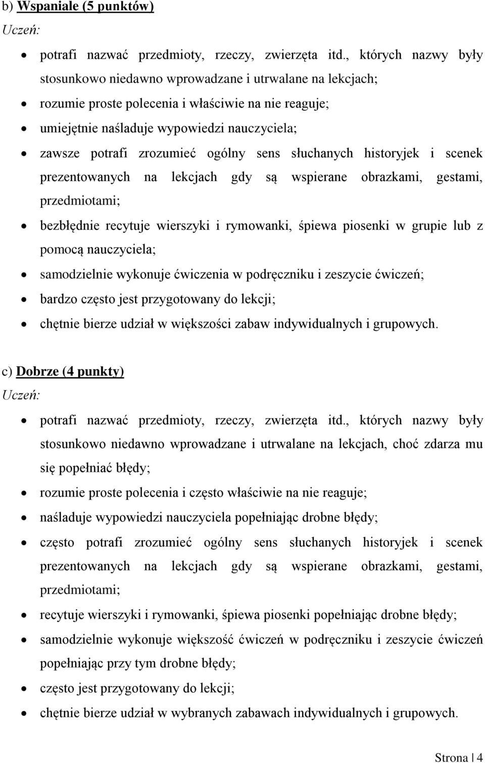 zrozumieć ogólny sens słuchanych historyjek i scenek prezentowanych na lekcjach gdy są wspierane obrazkami, gestami, przedmiotami; bezbłędnie recytuje wierszyki i rymowanki, śpiewa piosenki w grupie