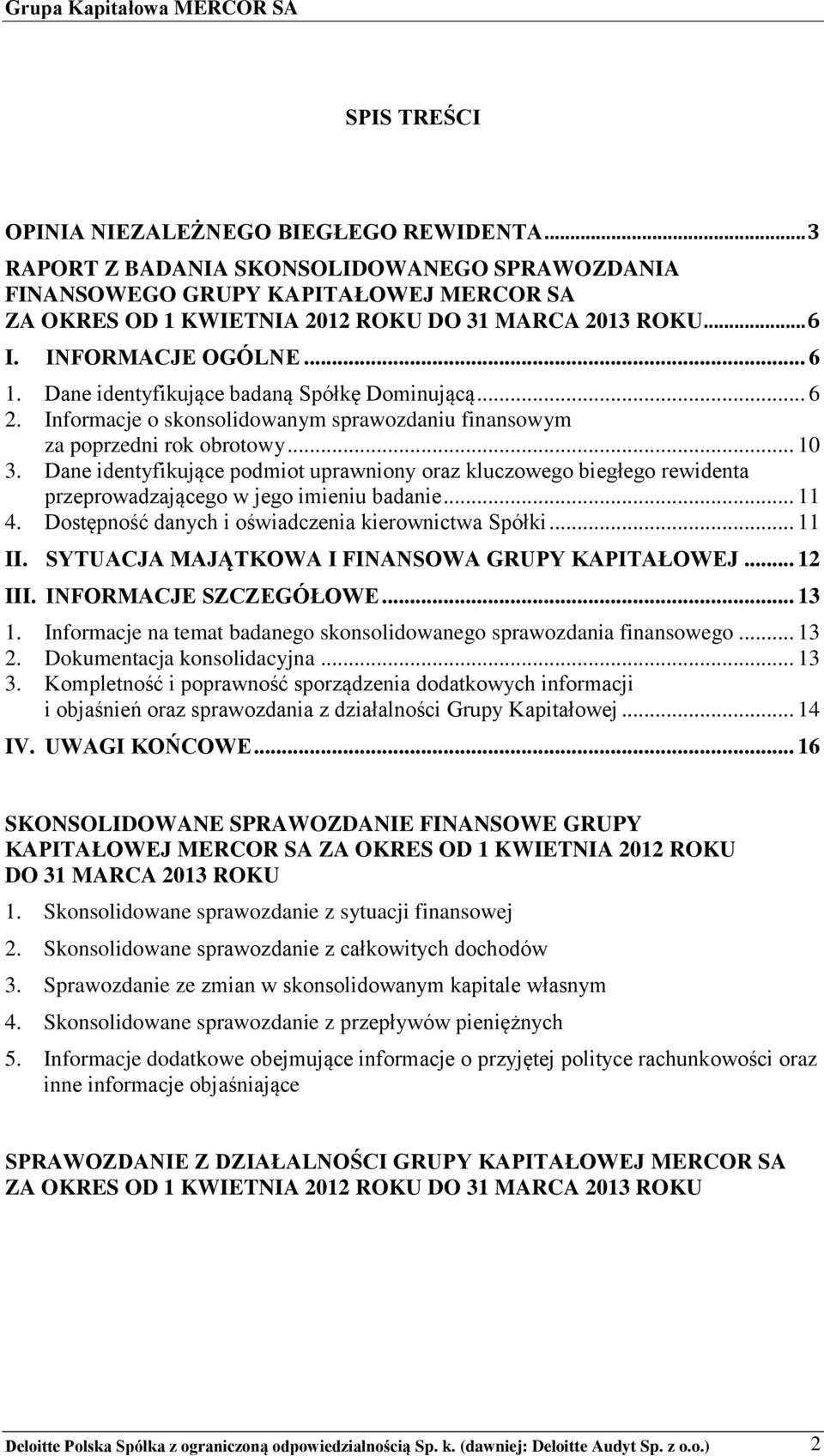 Dane identyfikujące podmiot uprawniony oraz kluczowego biegłego rewidenta przeprowadzającego w jego imieniu badanie... 11 4. Dostępność danych i oświadczenia kierownictwa Spółki... 11 II.