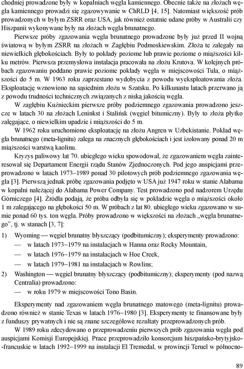 Pierwsze próby zgazowania węgla brunatnego prowadzone były już przed II wojną światową w byłym ZSRR na złożach w Zagłębiu Podmoskiewskim. Złoża te zalegały na niewielkich głębokościach.