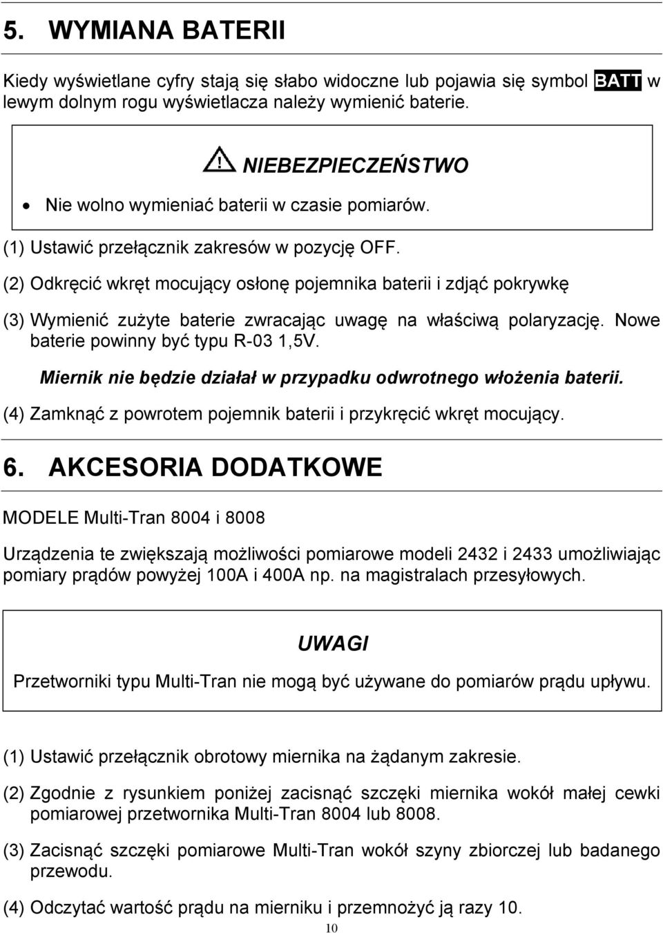 Nowe baterie powinny być typu R-03 1,5V. Miernik nie będzie działał w przypadku odwrotnego włożenia baterii. (4) Zamknąć z powrotem pojemnik baterii i przykręcić wkręt mocujący. 6.