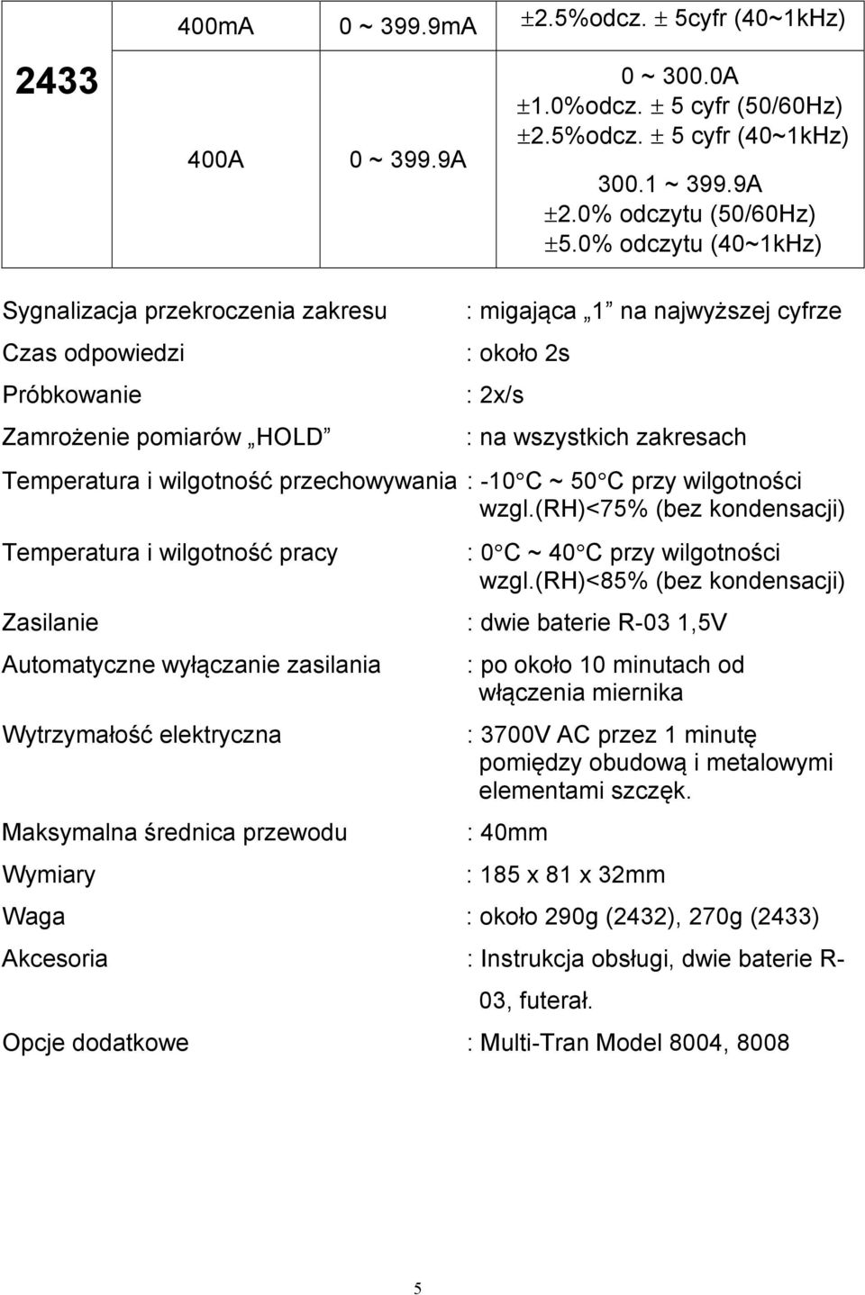 i wilgotność przechowywania : -10 C ~ 50 C przy wilgotności wzgl.(rh)<75% (bez kondensacji) Temperatura i wilgotność pracy : 0 C ~ 40 C przy wilgotności wzgl.