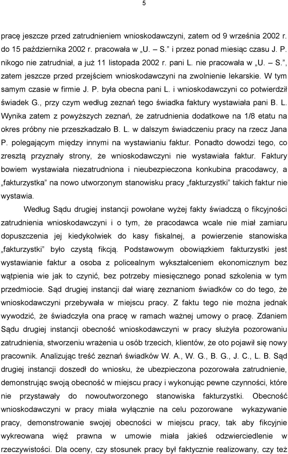 była obecna pani L. i wnioskodawczyni co potwierdził świadek G., przy czym według zeznań tego świadka faktury wystawiała pani B. L. Wynika zatem z powyższych zeznań, że zatrudnienia dodatkowe na 1/8 etatu na okres próbny nie przeszkadzało B.