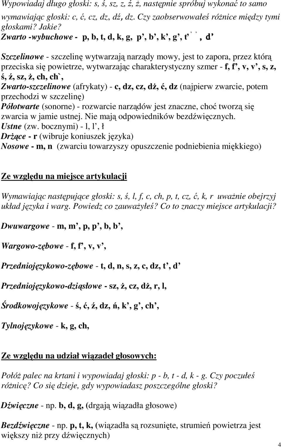 f, v, v, s, z, ś, ź, sz, ż, ch, ch`, Zwarto-szczelinowe (afrykaty) - c, dz, cz, dż, ć, dz (najpierw zwarcie, potem przechodzi w szczelinę) Półotwarte (sonorne) - rozwarcie narządów jest znaczne, choć