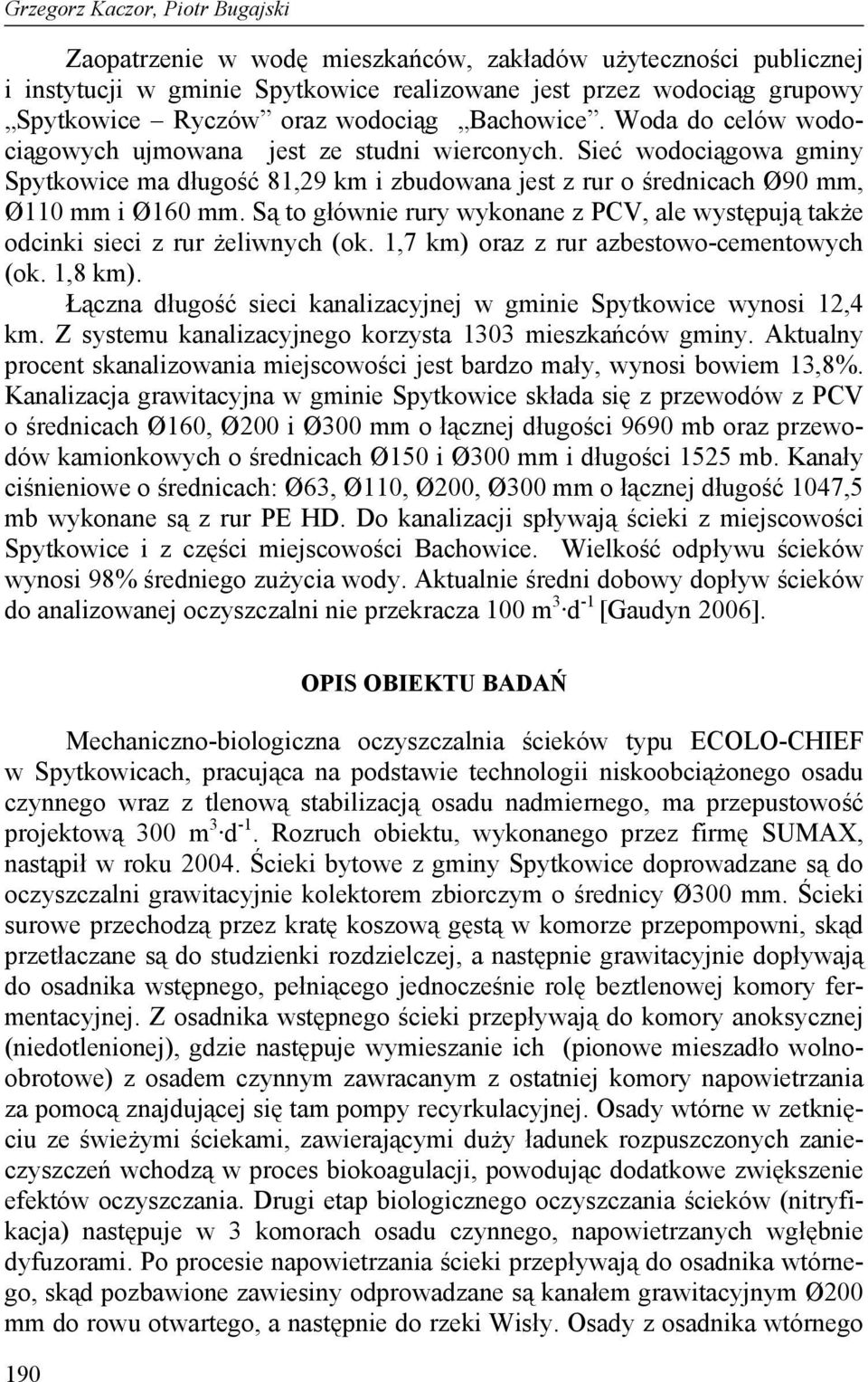 Są to głównie rury wykonane z PCV, ale występują także odcinki sieci z rur żeliwnych (ok. 1,7 km) oraz z rur azbestowo-cementowych (ok. 1,8 km).