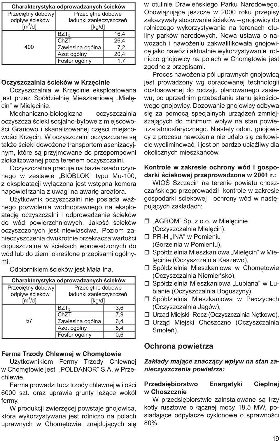 W oczyszczalni oczyszczane są także ścieki dowożone transportem asenizacyjnym, które są przyjmowane do przepompowni zlokalizowanej poza terenem oczyszczalni.