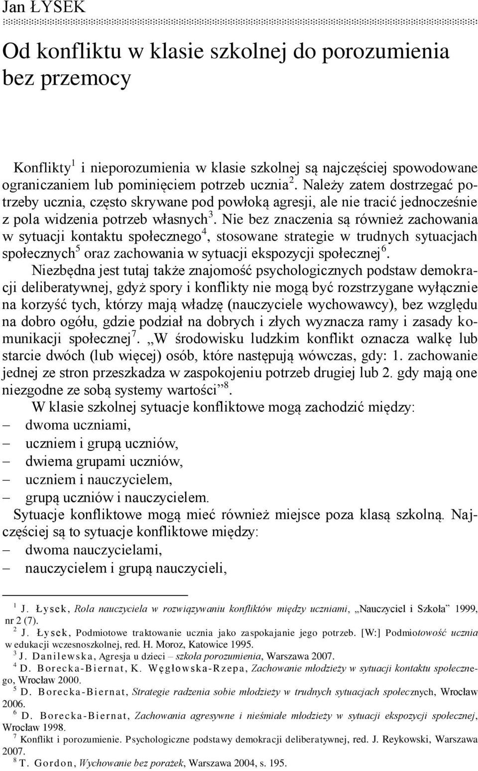 Nie bez znaczenia są również zachowania w sytuacji kontaktu społecznego 4, stosowane strategie w trudnych sytuacjach społecznych 5 oraz zachowania w sytuacji ekspozycji społecznej 6.