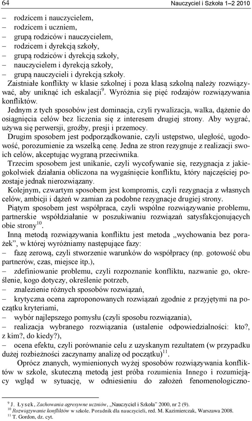 Wyróżnia się pięć rodzajów rozwiązywania konfliktów. Jednym z tych sposobów jest dominacja, czyli rywalizacja, walka, dążenie do osiągnięcia celów bez liczenia się z interesem drugiej strony.