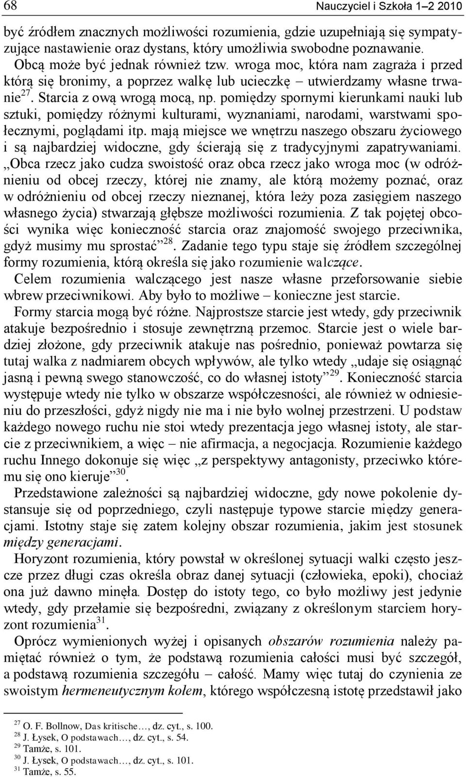pomiędzy spornymi kierunkami nauki lub sztuki, pomiędzy różnymi kulturami, wyznaniami, narodami, warstwami społecznymi, poglądami itp.