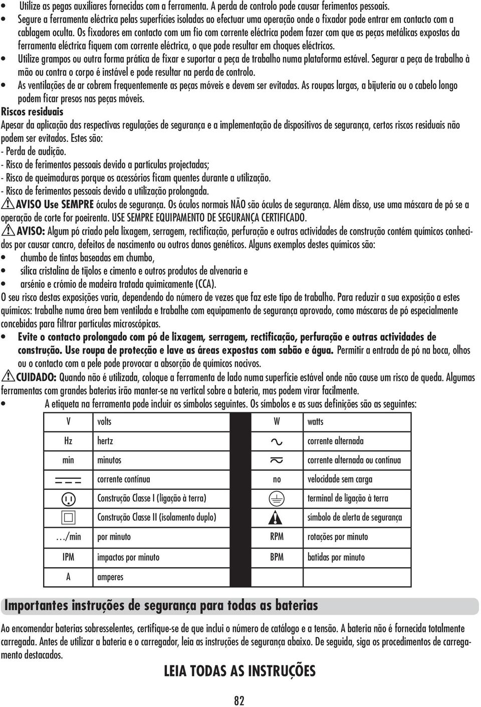 Os fixadores em contacto com um fio com corrente eléctrica podem fazer com que as peças metálicas expostas da ferramenta eléctrica fiquem com corrente eléctrica, o que pode resultar em choques