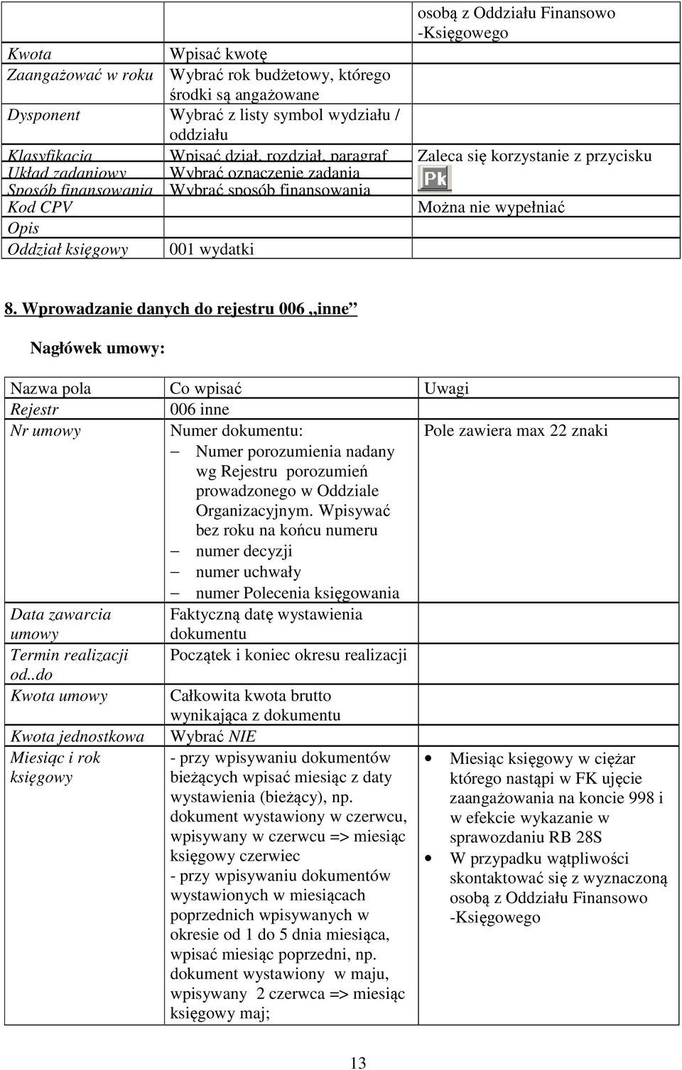 Wprowadzanie danych do rejestru 006 inne Nagłówek umowy: Rejestr 006 inne Nr umowy Numer dokumentu: Pole zawiera max 22 znaki Numer porozumienia nadany wg Rejestru porozumień prowadzonego w Oddziale