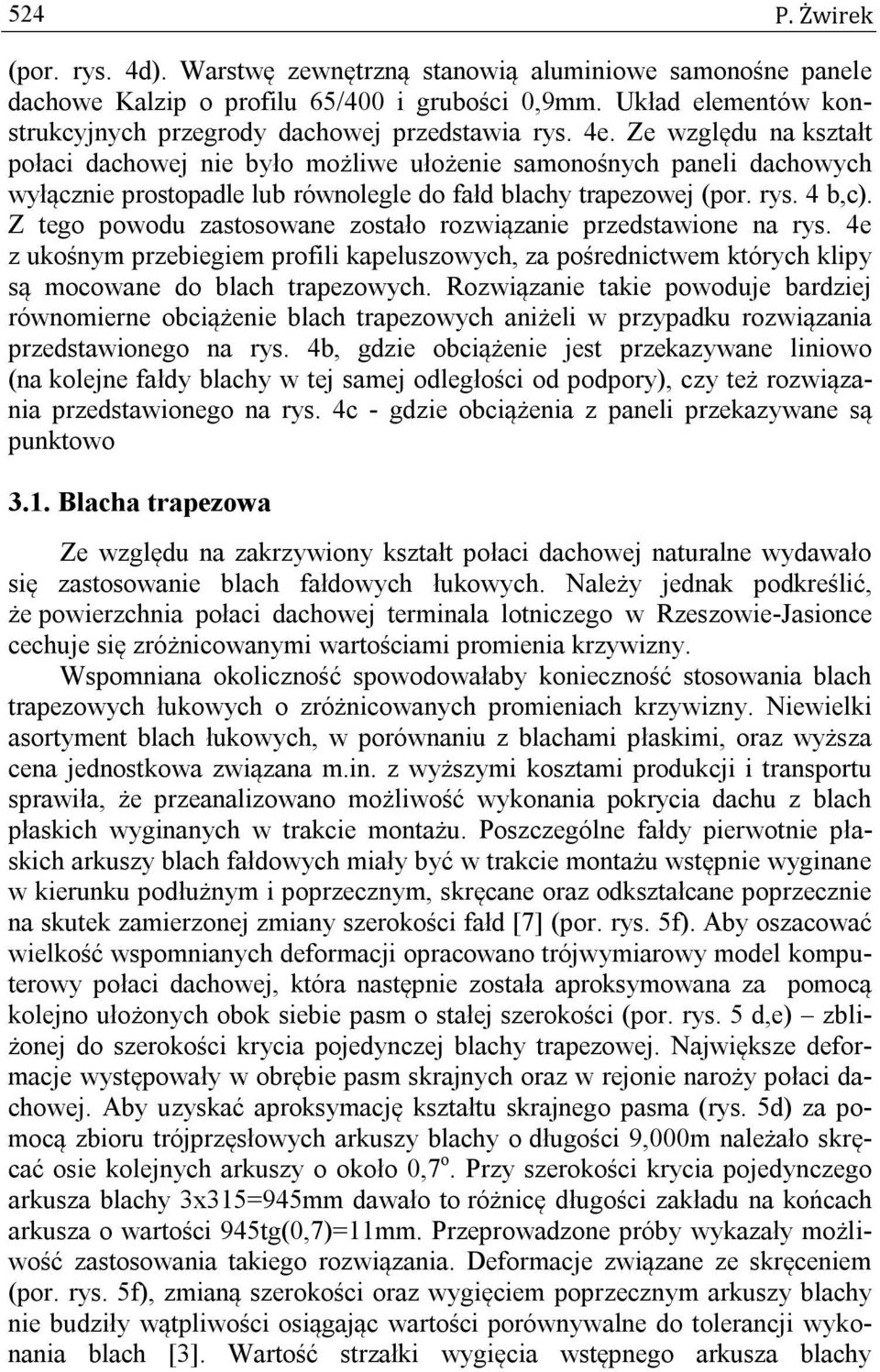 Ze względu na kształt połaci dachowej nie było możliwe ułożenie samonośnych paneli dachowych wyłącznie prostopadle lub równolegle do fałd blachy trapezowej (por. rys. 4 b,c).