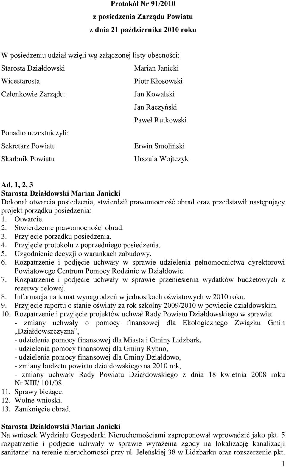 1, 2, 3 Dokonał otwarcia posiedzenia, stwierdził prawomocność obrad oraz przedstawił następujący projekt porządku posiedzenia: 1. Otwarcie. 2. Stwierdzenie prawomocności obrad. 3. Przyjęcie porządku posiedzenia.