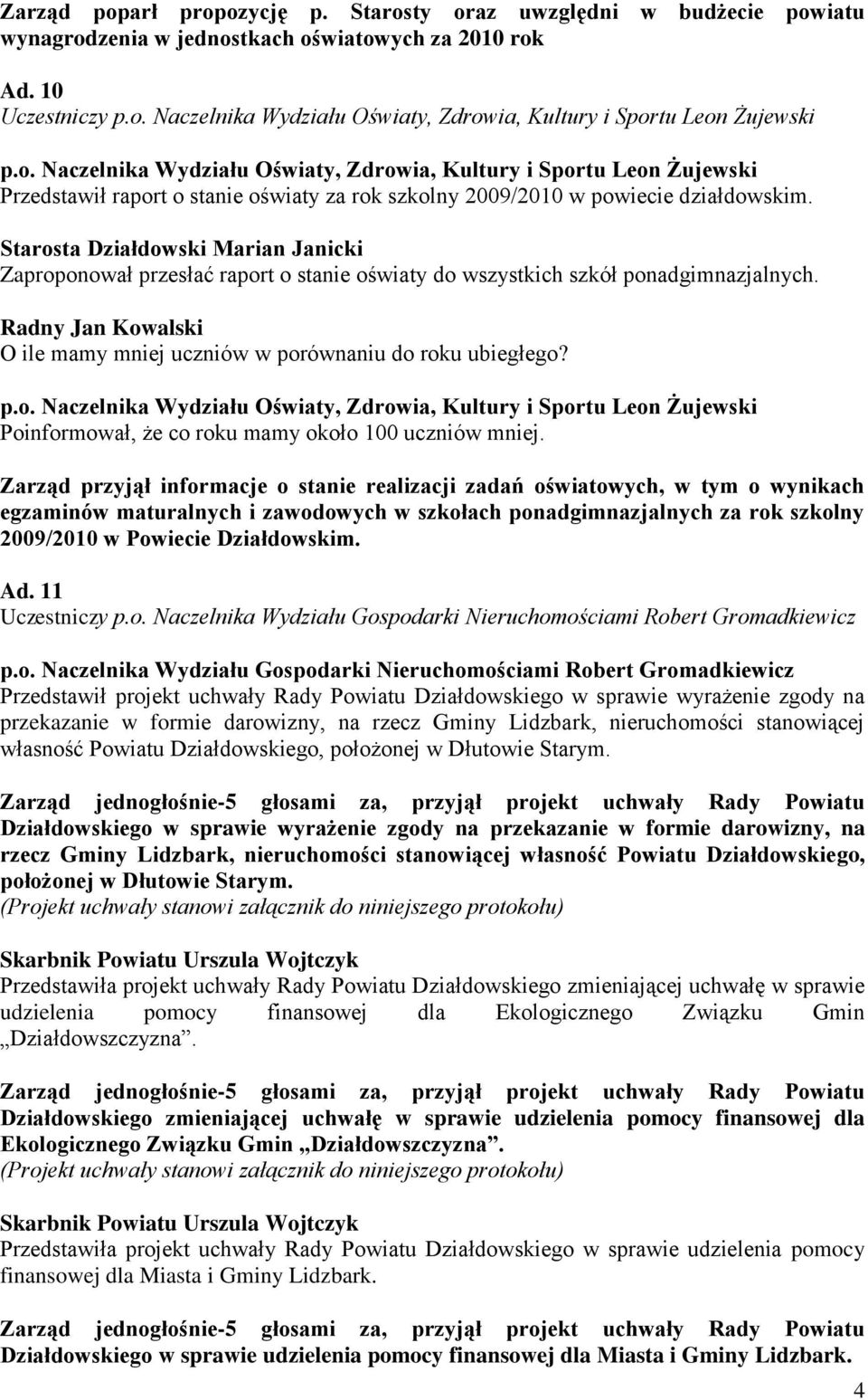 Zaproponował przesłać raport o stanie oświaty do wszystkich szkół ponadgimnazjalnych. Radny Jan Kowalski O ile mamy mniej uczniów w porównaniu do roku ubiegłego? p.o. Naczelnika Wydziału Oświaty, Zdrowia, Kultury i Sportu Leon Żujewski Poinformował, że co roku mamy około 100 uczniów mniej.