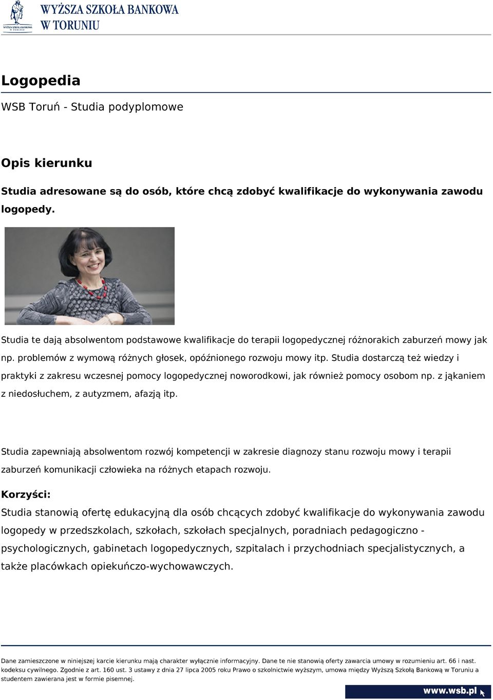 Studia dostarczą też wiedzy i praktyki z zakresu wczesnej pomocy logopedycznej noworodkowi, jak również pomocy osobom np. z jąkaniem z niedosłuchem, z autyzmem, afazją itp.