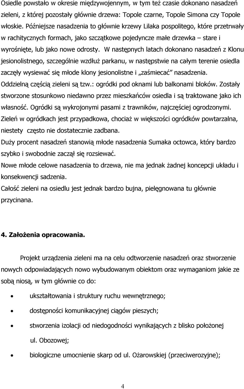 W następnych latach dokonano nasadzeń z Klonu jesionolistnego, szczególnie wzdłuż parkanu, w następstwie na całym terenie osiedla zaczęły wysiewać się młode klony jesionolistne i zaśmiecać nasadzenia.