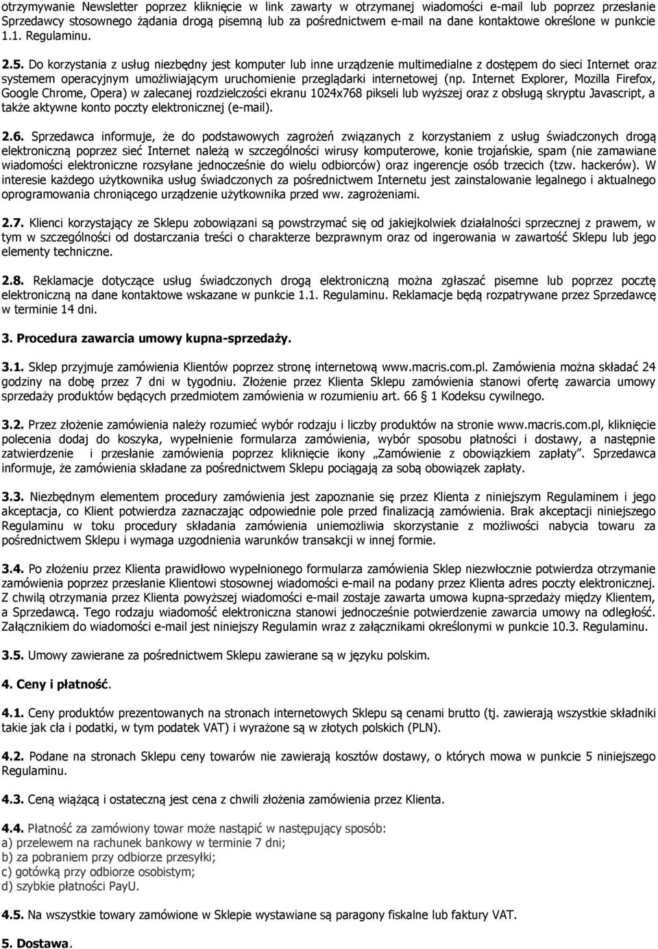 Do korzystania z usług niezbędny jest komputer lub inne urządzenie multimedialne z dostępem do sieci Internet oraz systemem operacyjnym umożliwiającym uruchomienie przeglądarki internetowej (np.