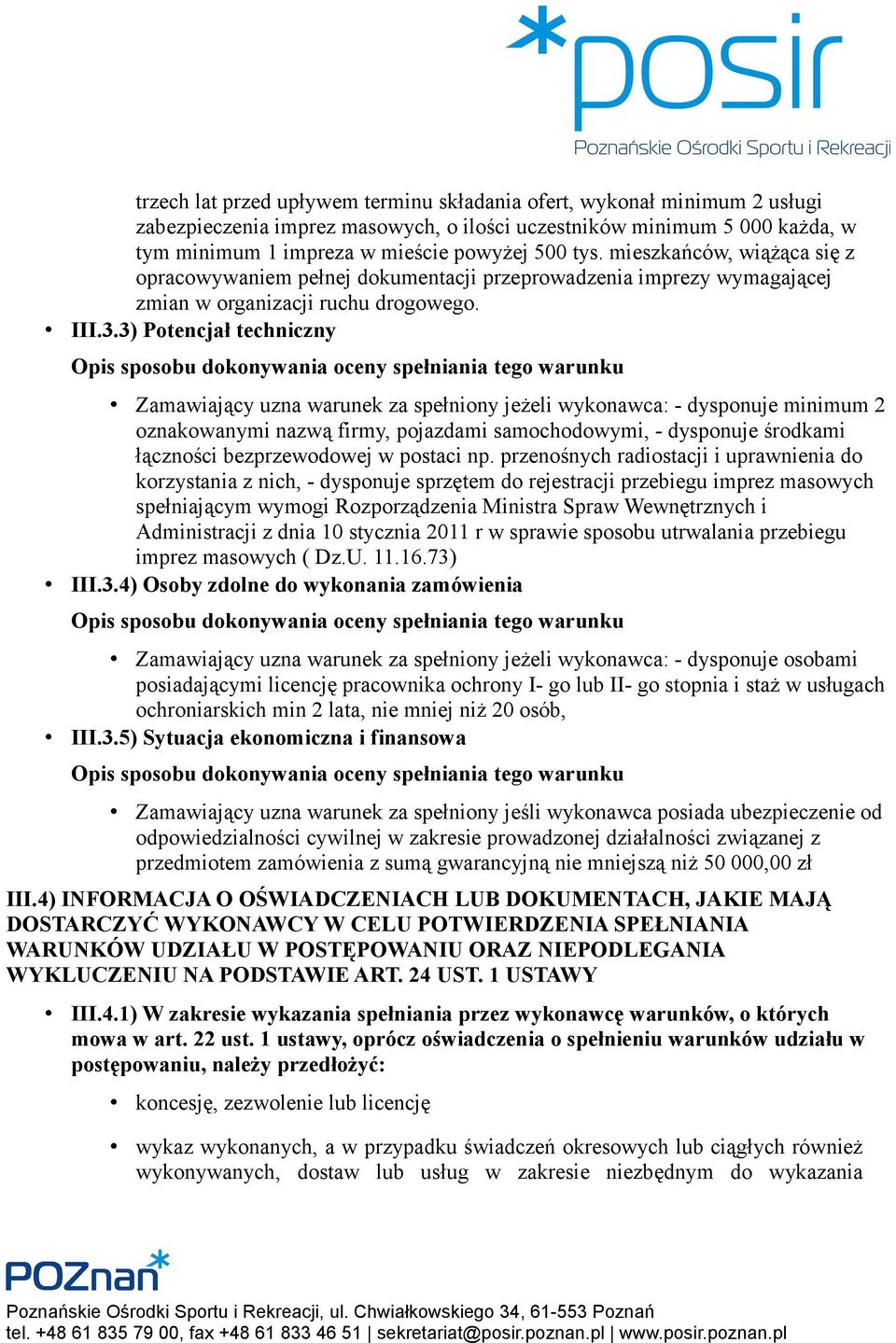 3) Potencjał techniczny Zamawiający uzna warunek za spełniony jeżeli wykonawca: - dysponuje minimum 2 oznakowanymi nazwą firmy, pojazdami samochodowymi, - dysponuje środkami łączności bezprzewodowej