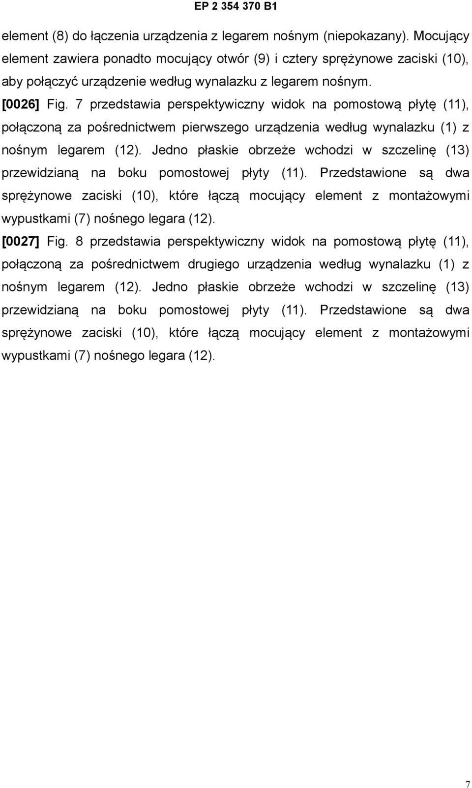 7 przedstawia perspektywiczny widok na pomostową płytę (11), połączoną za pośrednictwem pierwszego urządzenia według wynalazku (1) z nośnym legarem (12).