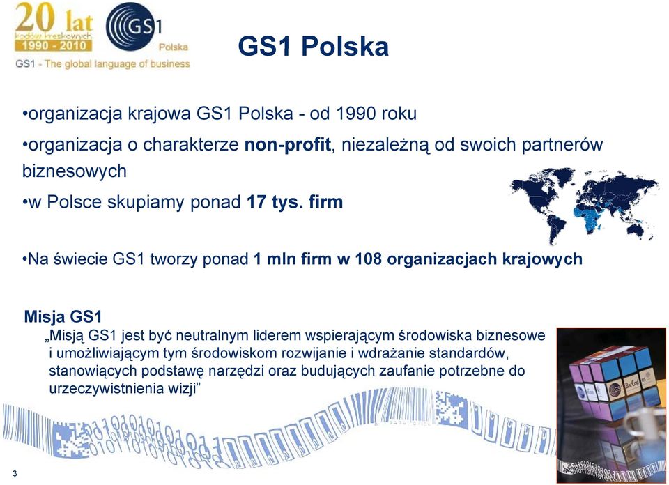 firm Na świecie GS1 tworzy ponad 1 mln firm w 108 organizacjach krajowych Misja GS1 Misją GS1 jest być neutralnym liderem