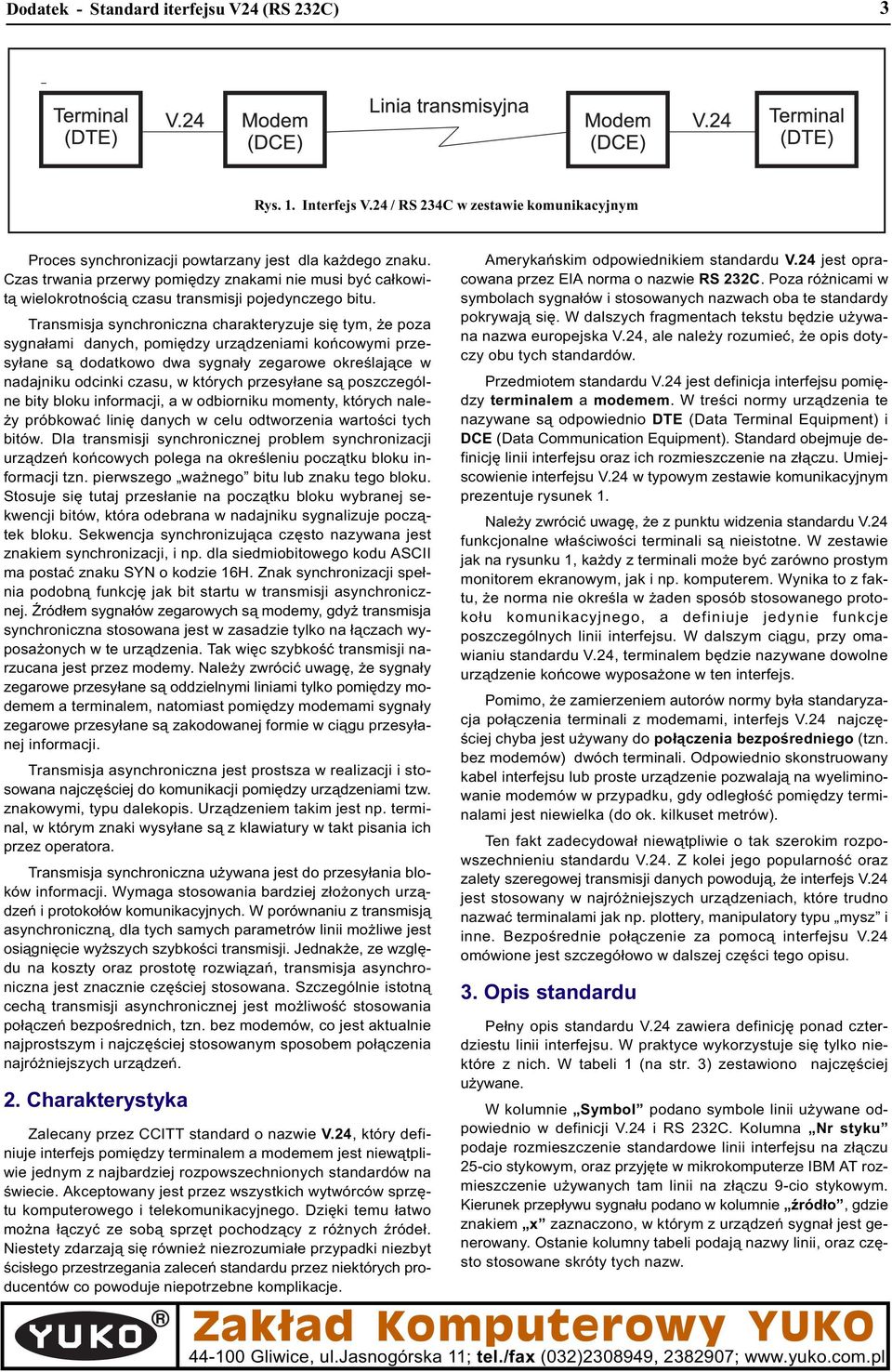 Transmisja synchroniczna charakteryzuje siê tym, e poza sygna³ami danych, pomiêdzy urz¹dzeniami koñcowymi przesy³ane s¹ dodatkowo dwa sygna³y zegarowe okreœlaj¹ce w nadajniku odcinki czasu, w których